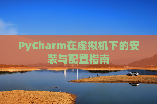 PyCharm在虚拟机下的安装与配置指南